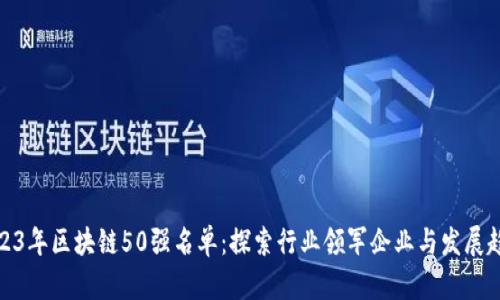 2023年区块链50强名单：探索行业领军企业与发展趋势
