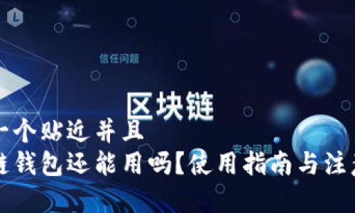 思考一个贴近并且  
区块链钱包还能用吗？使用指南与注意事项