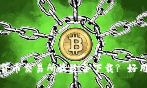 哪个数字货币交易所最适合下载? 好用平台推荐
