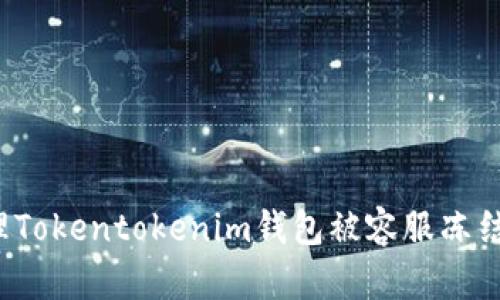 如何处理Tokentokenim钱包被容服冻结的问题？