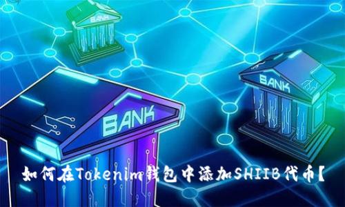 如何在Tokenim钱包中添加SHIIB代币？