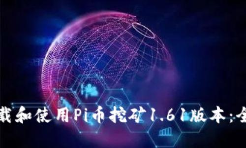 如何下载和使用Pi币挖矿1.61版本：全面指南
