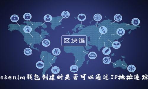 Tokenim钱包创建时是否可以通过IP地址追踪？