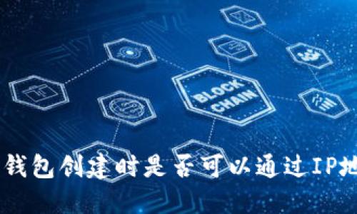 Tokenim钱包创建时是否可以通过IP地址追踪？