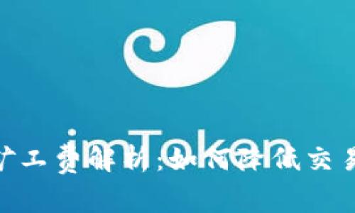 Tokenim交易的矿工费解析：如何降低交易成本的最佳实践