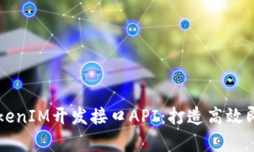 全面解析TokenIM开发接口API：打造高效即时通讯应用
