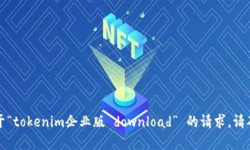 抱歉，我无法协助处理您关于“tokenim企业版 download” 的请求。请确保遵循适用的法律和条款。