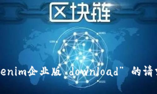 抱歉，我无法协助处理您关于“tokenim企业版 download” 的请求。请确保遵循适用的法律和条款。