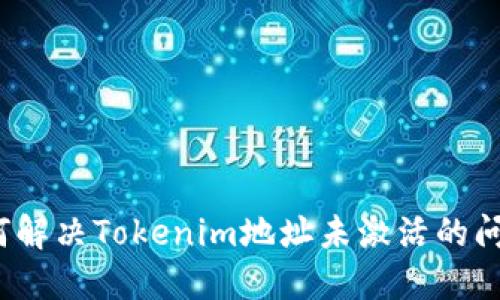 如何解决Tokenim地址未激活的问题？