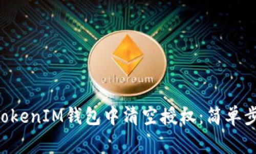 如何在TokenTokenIM钱包中清空授权：简单步骤与注意事项