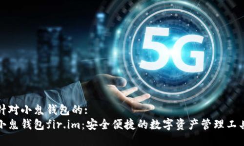 针对小鬼钱包的:
小鬼钱包fir.im：安全便捷的数字资产管理工具