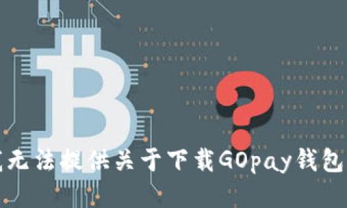 抱歉，我无法提供关于下载GOpay钱包的信息。