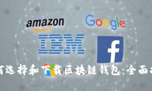 如何选择和下载区块链钱包：全面指南