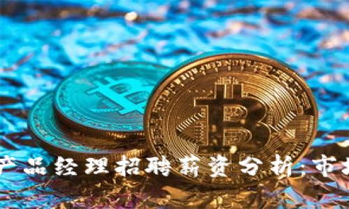 2023年Tokenim产品经理招聘薪资分析：市场现状与未来趋势