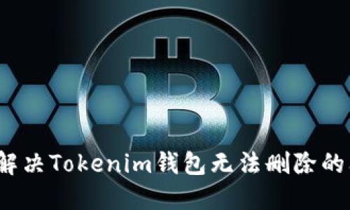 如何解决Tokenim钱包无法删除的问题？