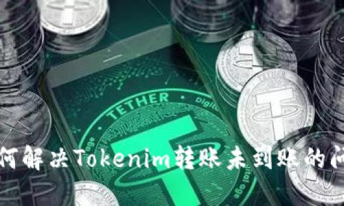 如何解决Tokenim转账未到账的问题