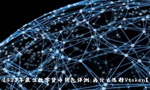 2023年最佳数字货币钱包评测：为什么选择Vtoken？