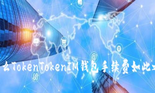 为什么TokenTokenIM钱包手续费如此之高？