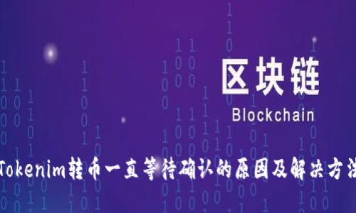 Tokenim转币一直等待确认的原因及解决方法