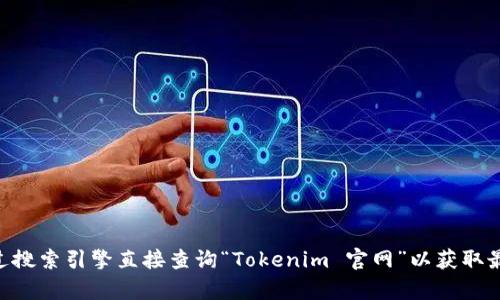 很抱歉，我无法为您提供实时的互联网搜索结果或特定网站的链接。建议您通过搜索引擎直接查询“Tokenim 官网”以获取最新的信息。如果您有关于Tokenim或其他相关主题的问题，我很乐意帮您回答。