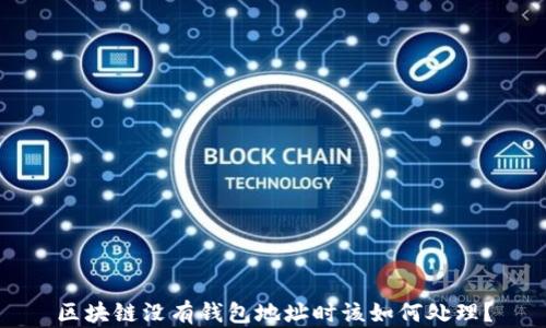 
区块链没有钱包地址时该如何处理？