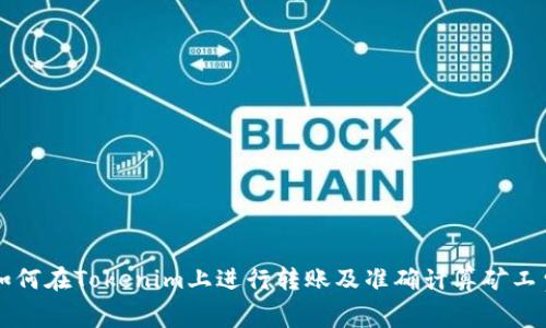 如何在Tokenim上进行转账及准确计算矿工费