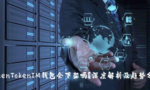 TokenTokenIM钱包会下架吗？深度解析及趋势分析