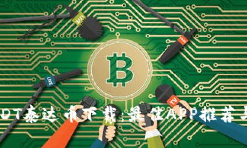 易用的USDT泰达币下载：最佳APP推荐与使用指南