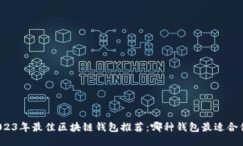 2023年最佳区块链钱包推荐：哪种钱包最适合你？