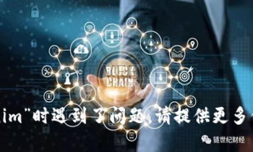抱歉，似乎您在使用“tokenim”时遇到了问题。请提供更多信息，我会尽力帮助您解决。