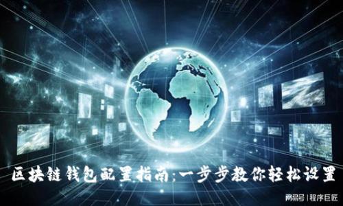 区块链钱包配置指南：一步步教你轻松设置