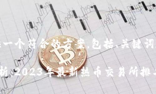 在这里，我为你提供一个符合的方案，包括、关键词和相关内容的框架。

热币交易所排名解析：2023年最新热币交易所排名及分析