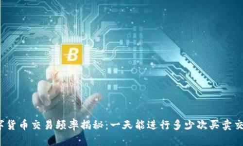 数字货币交易频率揭秘：一天能进行多少次买卖交易？