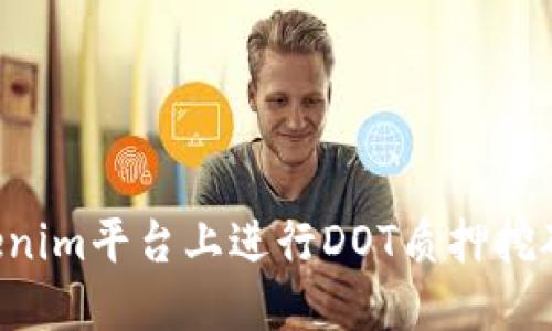 如何在Tokenim平台上进行DOT质押挖矿：全面指南