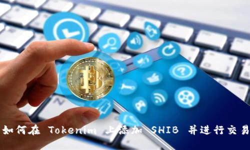 如何在 Tokenim 上添加 SHIB 并进行交易