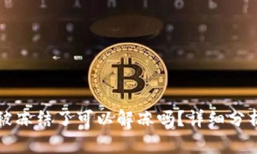 虚拟币账户被冻结了可以解冻吗？详细分析与解决方案