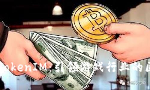 星河互娱TokenIM：引领游戏行业的区块链创新