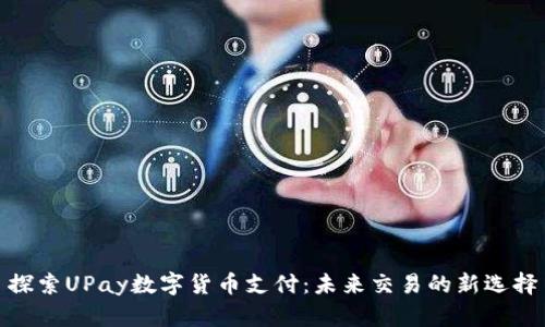 探索UPay数字货币支付：未来交易的新选择
