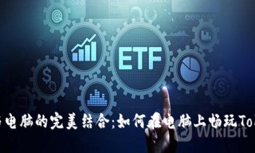 Tokenim与电脑的完美结合：如何在电脑上畅玩Tokenim游戏