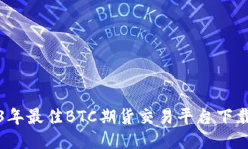 2023年最佳BTC期货交易平台下载指南