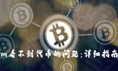 如何解决Tokenim看不到代币的问题：详细指南与常见问题解答