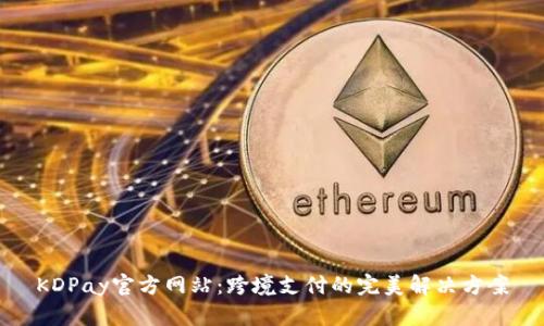KDPay官方网站：跨境支付的完美解决方案