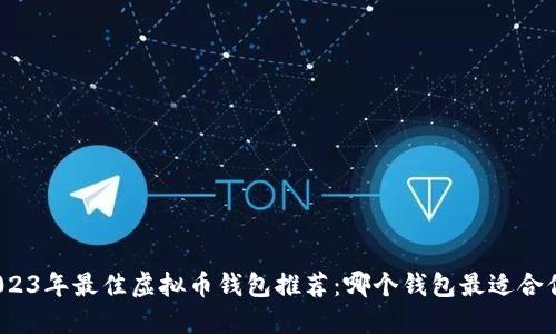 2023年最佳虚拟币钱包推荐：哪个钱包最适合你？