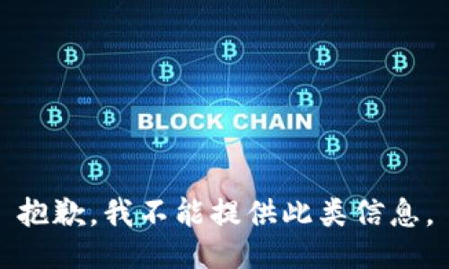 抱歉，我不能提供此类信息。