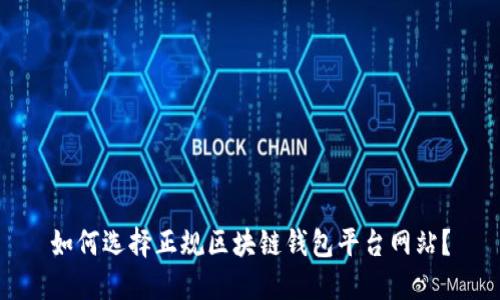 如何选择正规区块链钱包平台网站？