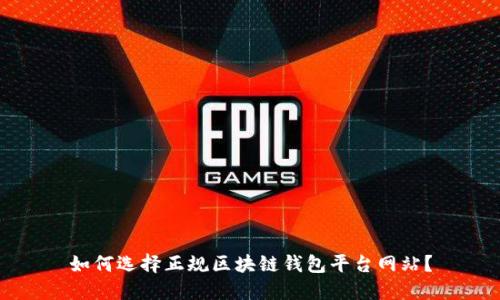 如何选择正规区块链钱包平台网站？