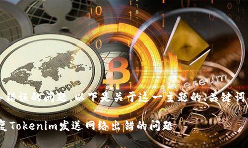 很抱歉听到您在使用Tokenim时遇到网络错误的问题。以下是关于这一主题的、关键词、详细介绍以及相关问题及其解答的示例。

Tokenim网络错误解决指南：如何快速修复Tokenim发送网络出错的问题