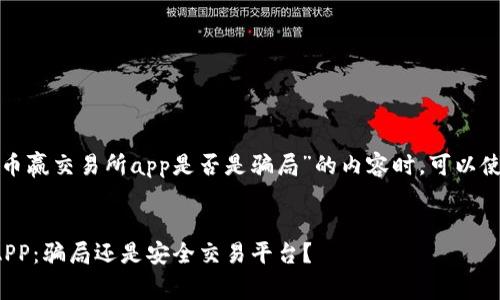 在撰写关于“币赢交易所app是否是骗局”的内容时，可以使用如下结构：


币赢交易所APP：骗局还是安全交易平台？