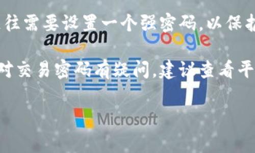 关于Tokenim的交易密码，通常在许多加密货币交易平台上，交易密码的长度会有所不同。注册时，用户往往需要设置一个强密码，以保护他们的账户安全。一般来说，建议密码长度至少为8位或更多，包含字母、数字和特殊字符，以增强安全性。

不过，具体的密码长度要求和安全策略，可以在Tokenim的官方网站或帮助中心找到最新的信息。如果你对交易密码有疑问，建议查看平台的用户协议或直接联系他们的客服获取最准确的信息。

如果有其他加密货币交易相关的问题，欢迎提问！