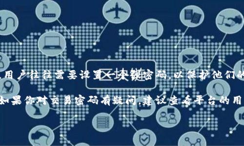 关于Tokenim的交易密码，通常在许多加密货币交易平台上，交易密码的长度会有所不同。注册时，用户往往需要设置一个强密码，以保护他们的账户安全。一般来说，建议密码长度至少为8位或更多，包含字母、数字和特殊字符，以增强安全性。

不过，具体的密码长度要求和安全策略，可以在Tokenim的官方网站或帮助中心找到最新的信息。如果你对交易密码有疑问，建议查看平台的用户协议或直接联系他们的客服获取最准确的信息。

如果有其他加密货币交易相关的问题，欢迎提问！